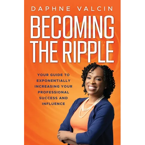 Becoming the Ripple: Your Guide To Exponentially Increasing Your Professional Success and Influence - Paperback