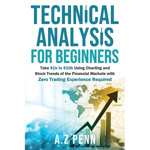 Technical Analysis for Beginners: Take $1k to $10k Using Charting and Stock Trends of the Financial Markets with Zero Trading Experience Required - Paperback