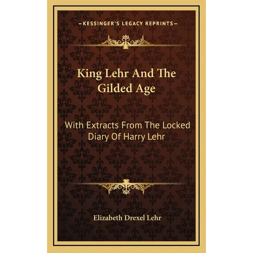 King Lehr And The Gilded Age: With Extracts From The Locked Diary Of Harry Lehr - Hardcover