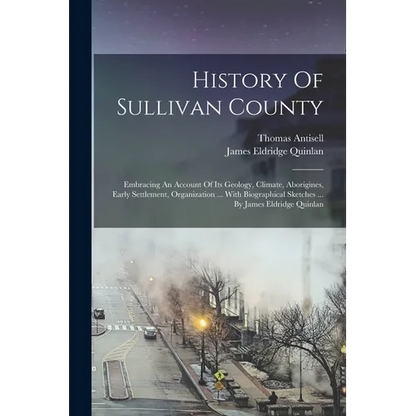 History Of Sullivan County: Embracing An Account Of Its Geology, Climate, Aborigines, Early Settlement, Organization ... With Biographical Sketche - Paperback