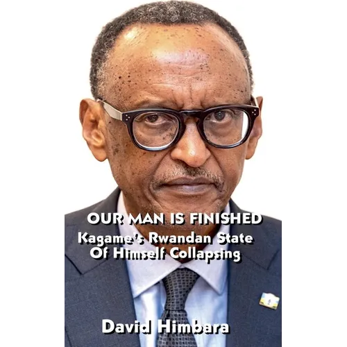 Our Man Is Finished: Kagame's Rwandan State of Himself Collapsing - Paperback