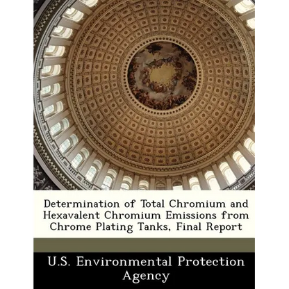 Determination of Total Chromium and Hexavalent Chromium Emissions from Chrome Plating Tanks, Final Report - Paperback
