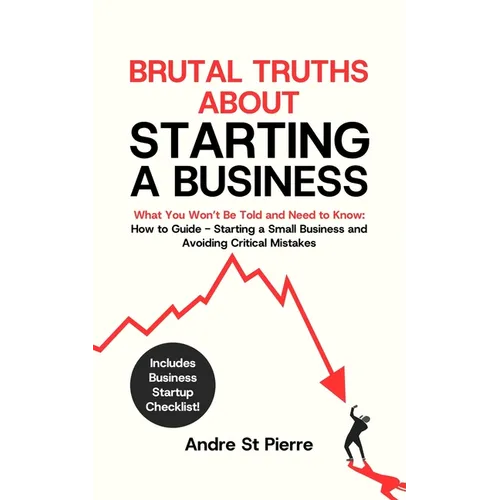 Brutal Truths About Starting a Business: What You Won't Be Told and Need to Know: How to Guide - Starting a Small Business and Avoiding Critical Mista - Paperback