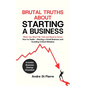 Brutal Truths About Starting a Business: What You Won't Be Told and Need to Know: How to Guide - Starting a Small Business and Avoiding Critical Mista - Paperback