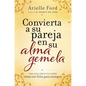 Convierta a Su Pareja En Su Alma Gemela: Una Guía Práctica Sobre Cómo Ser Feliz Para Siempre - Paperback