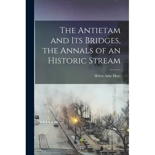 The Antietam and its Bridges, the Annals of an Historic Stream - Paperback
