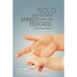 Solo Quien Se Siente Amado Puede Ser Educado: Lecturas de Apoyo Para Los Talleres Impartidos Por Reingenieria de Valores Universales S - Paperback
