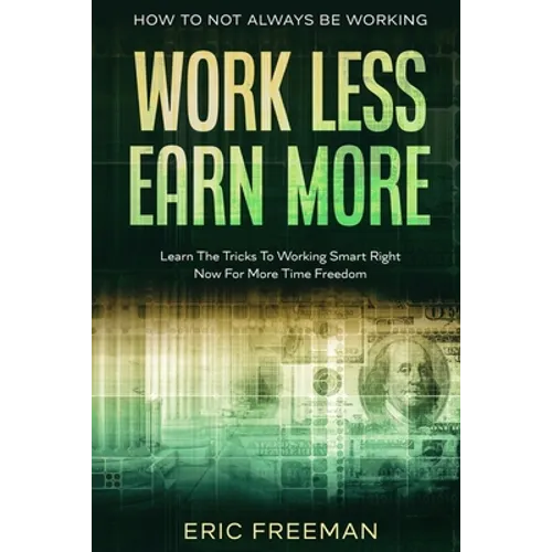 How To Not Always Be Working: Work Less Earn More - Learn The Tricks To Working Smart Right Now For More Time Freedom - Paperback