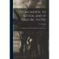 To Sacrifice, to Suffer, and If Need Be, to Die: a History of the Thirty-fourth New York Regiment - Paperback