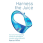 Harness the Juice: How to Surf the Impending Tsunami of Technological Innovation without Wiping Out - Hardcover