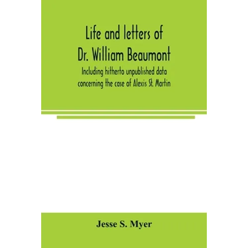 Life and letters of Dr. William Beaumont, including hitherto unpublished data concerning the case of Alexis St. Martin - Paperback