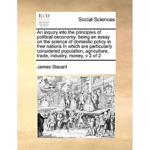 An inquiry into the principles of political oeconomy: being an essay on the science of domestic policy in free nations In which are particularly consi - Paperback