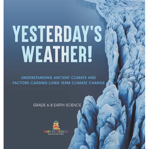 Yesterday's Weather! Understanding Ancient Climate and Factors Causing Long Term Climate Change Grade 6-8 Earth Science - Hardcover