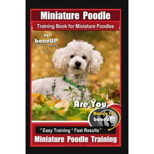Miniature Poodle Training Book for Miniature Poodles By BoneUP DOG Training, Are You Ready to Bone Up? Easy Training * Fast Results, Miniature Poodle - Paperback