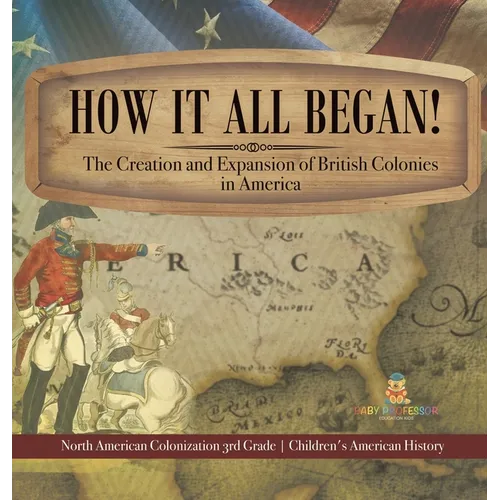 How It All Began! The Creation and Expansion of British Colonies in America North American Colonization 3rd Grade Children's American History - Hardcover