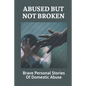 Abused But Not Broken: Brave Personal Stories Of Domestic Abuse: Domestic Violence Revealed - Paperback