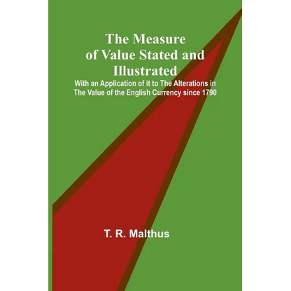 The Measure of Value Stated and Illustrated; With an Application of it to the Alterations in the Value of the English Currency since 1790 - Paperback