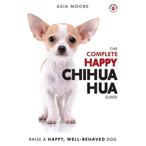 The Complete Happy Chihuahua Guide: The A-Z Chihuahua Manual for New and Experienced Owners - Paperback