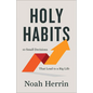 Holy Habits: 10 Small Decisions That Lead to a Big Life - Hardcover