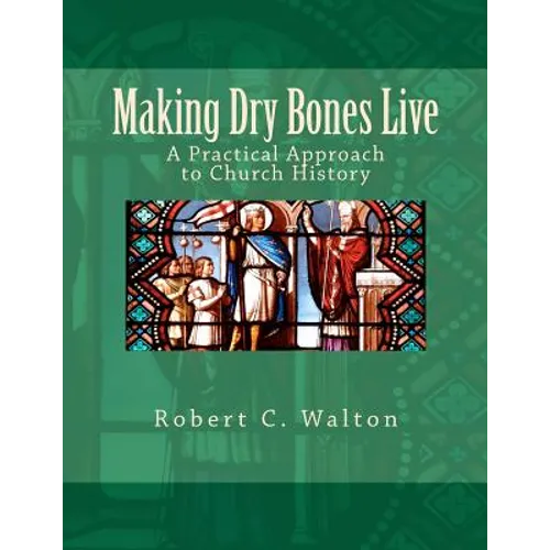 Making Dry Bones Live: A Practical Approach to Church History - Paperback