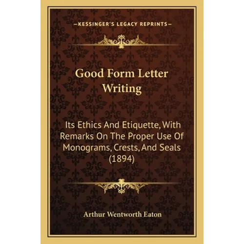 Good Form Letter Writing: Its Ethics And Etiquette, With Remarks On The Proper Use Of Monograms, Crests, And Seals (1894) - Paperback