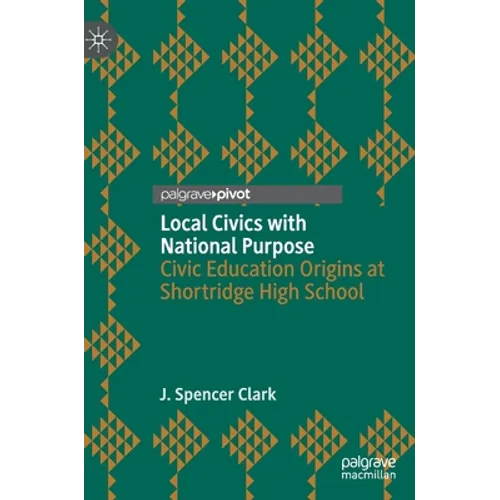 Local Civics with National Purpose: Civic Education Origins at Shortridge High School - Hardcover