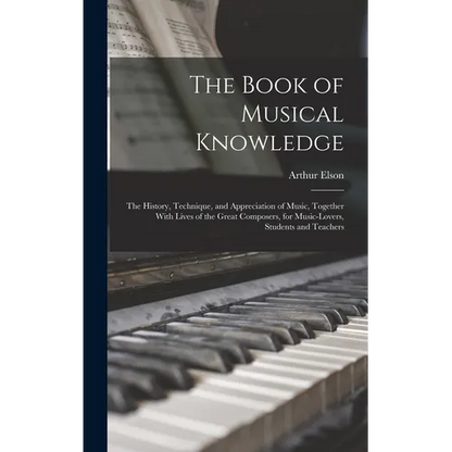 The Book of Musical Knowledge; the History, Technique, and Appreciation of Music, Together With Lives of the Great Composers, for Music-lovers, Studen - Hardcover