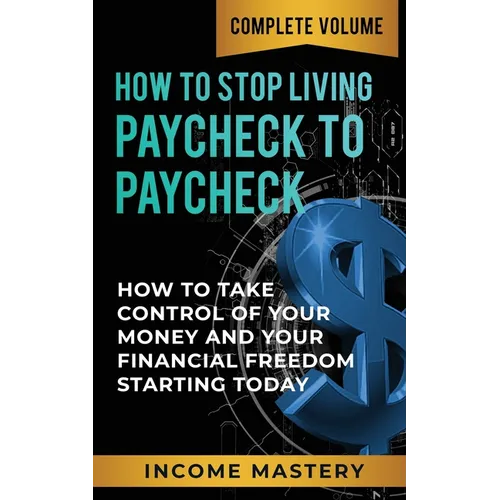 How to Stop Living Paycheck to Paycheck: How to Take Control of Your Money and Your Financial Freedom Starting Today Complete Volume - Paperback