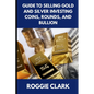 Guide to Selling Gold and Silver Investing Coins, Rounds, and Bullion: How Beginners and Long-Time Holders Can Sell Large Amounts, Rare Sizes, and Phy - Paperback