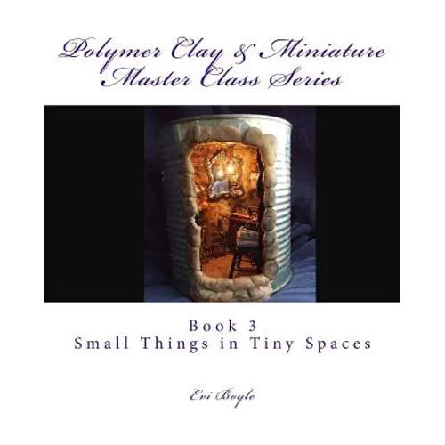 Polymer Clay & Miniature Master Class Series: Small Things in Tiny Spaces - Paperback