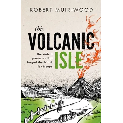 This Volcanic Isle: The Violent Processes That Forged the British Landscape - Hardcover