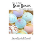 How To Make Bath Bombs: The Complete Recipe Book - Paperback
