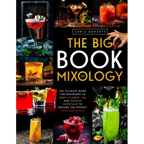 The Big Book of MIXOLOGY: The Ultimate Guide for Beginners to Craft Classic, Tiki and Smoked Cocktails to Become The Perfect Home Bartender - Paperback