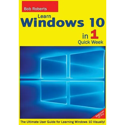 Learn Windows 10 in 1 Quick Week. Beginner to Pro.: The Ultimate User Guide for Learning Windows 10 Visually! - Paperback