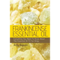 Frankincense Essential Oil: Everything You Need To Know About The Essential Oil Fit For Kings - Paperback