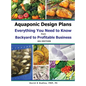 Aquaponic Design Plans Everything You Needs to Know: from BACKYARD to PROFITABLE BUSINESS - Hardcover