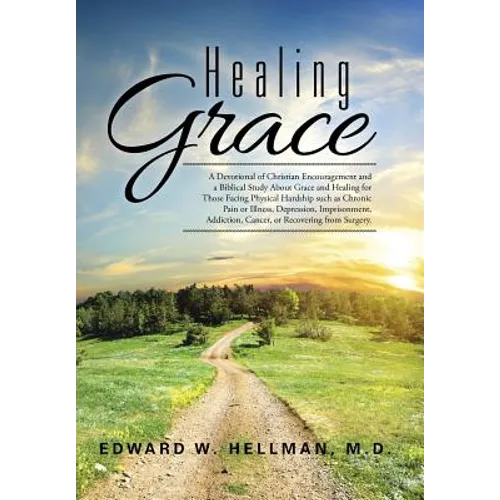 Healing Grace: A Devotional of Christian Encouragement and a Biblical Study About Grace and Healing for Those Facing Physical Hardshi - Hardcover