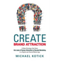 Create Brand Attraction: A New Strategy That Uses the Laws of Human Attraction to Decode Marketing in a Digital and Social Media Age - Hardcover