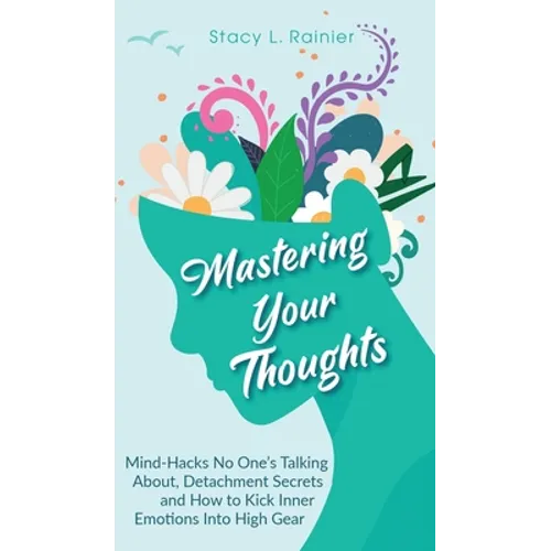 Mastering Your Thoughts: Mind-Hacks No One's Talking About, Detachment Secrets and How to Kick Inner Emotions Into High Gear - Hardcover