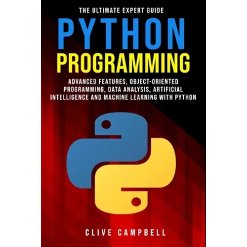 Python Programming: The Ultimate Expert Guide: Advanced Features, Object-Oriented Programming, Data Analysis, Artificial Intelligence and - Paperback