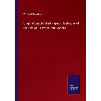Original Unpublished Papers Illustrative of the Life of Sir Peter Paul Rubens - Paperback