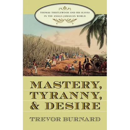 Mastery, Tyranny, and Desire: Thomas Thistlewood and His Slaves in the Anglo-Jamaican World - Paperback