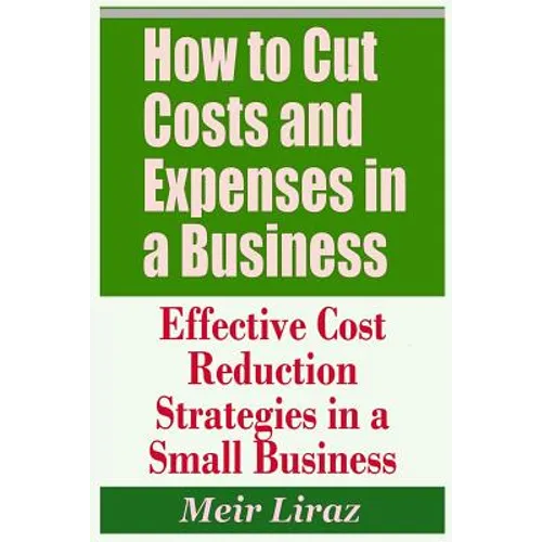 How to Cut Costs and Expenses in a Business - Effective Cost Reduction Strategies in a Small Business - Paperback