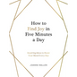How to Find Joy in Five Minutes a Day: Inspiring Ideas to Boost Your Mood Every Day - Hardcover