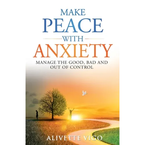 Make Peace With Anxiety: Manage the Good, Bad and Out of Control - Paperback
