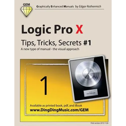 Logic Pro X - Tips, Tricks, Secrets #1: A new type of manual - the visual approach - Paperback