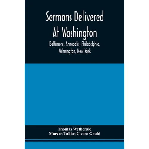 Sermons Delivered At Washington, Baltimore, Annapolis, Philadelphia, Wilmington, New York - Paperback