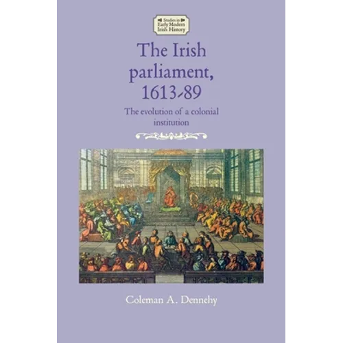 The Irish Parliament, 1613-89: The Evolution of a Colonial Institution - Paperback