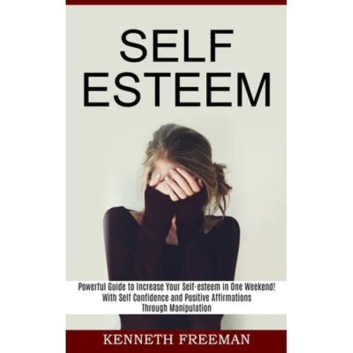 Self esteem: With Self Confidence and Positive Affirmations Through Manipulation Thinking (Powerful Guide to Increase Your Self-esteem in One Weekend! - Paperback