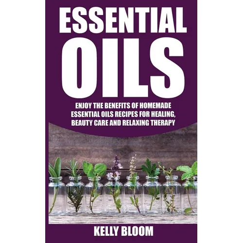 Essential Oils: Homemade Essential Oils Recipes for Healing And Beauty Care: Essential Oils: Enjoy The Benefits Of Homemade Essential - Paperback